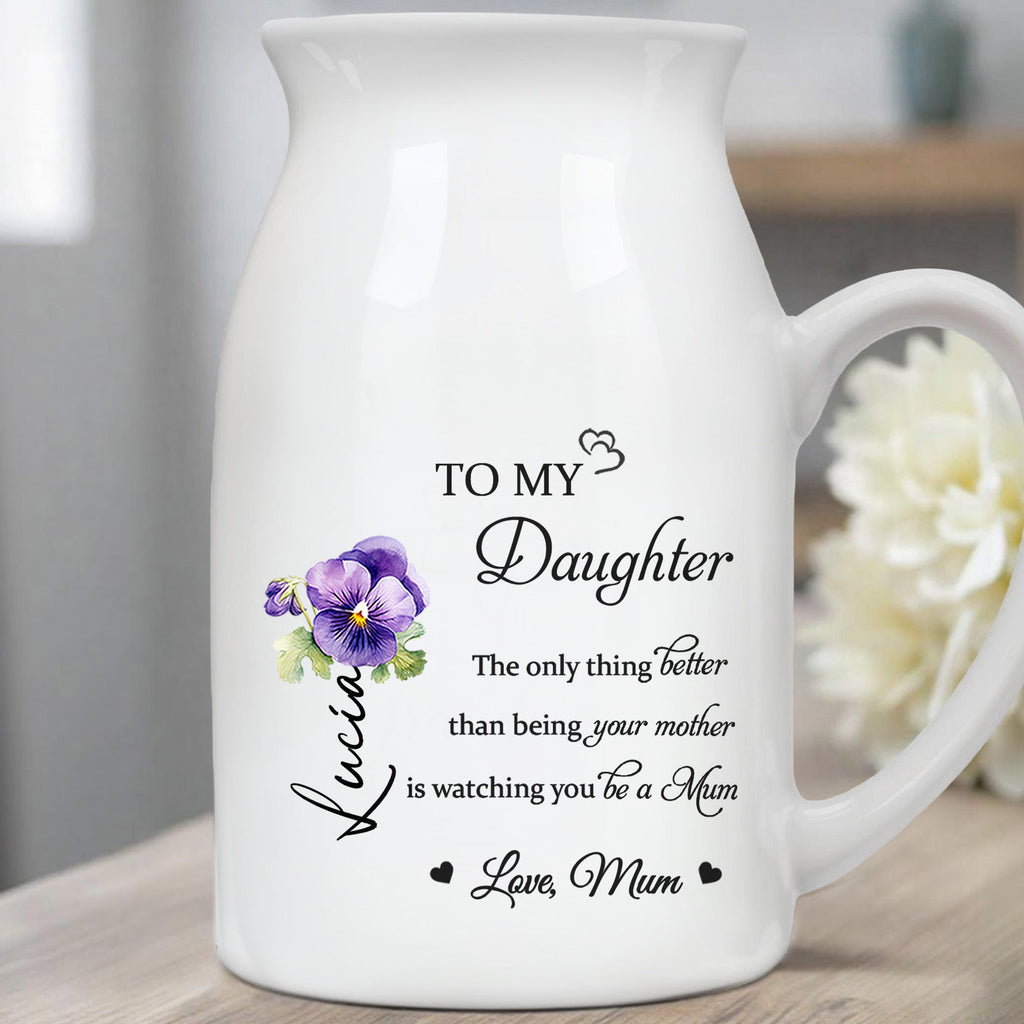 To My Daughter, The Only Thing Better Than Being Your Mother Is Watching You Be a Mum, Flowers - Personalized Ceramic Flower Vase - DAU129_CEV