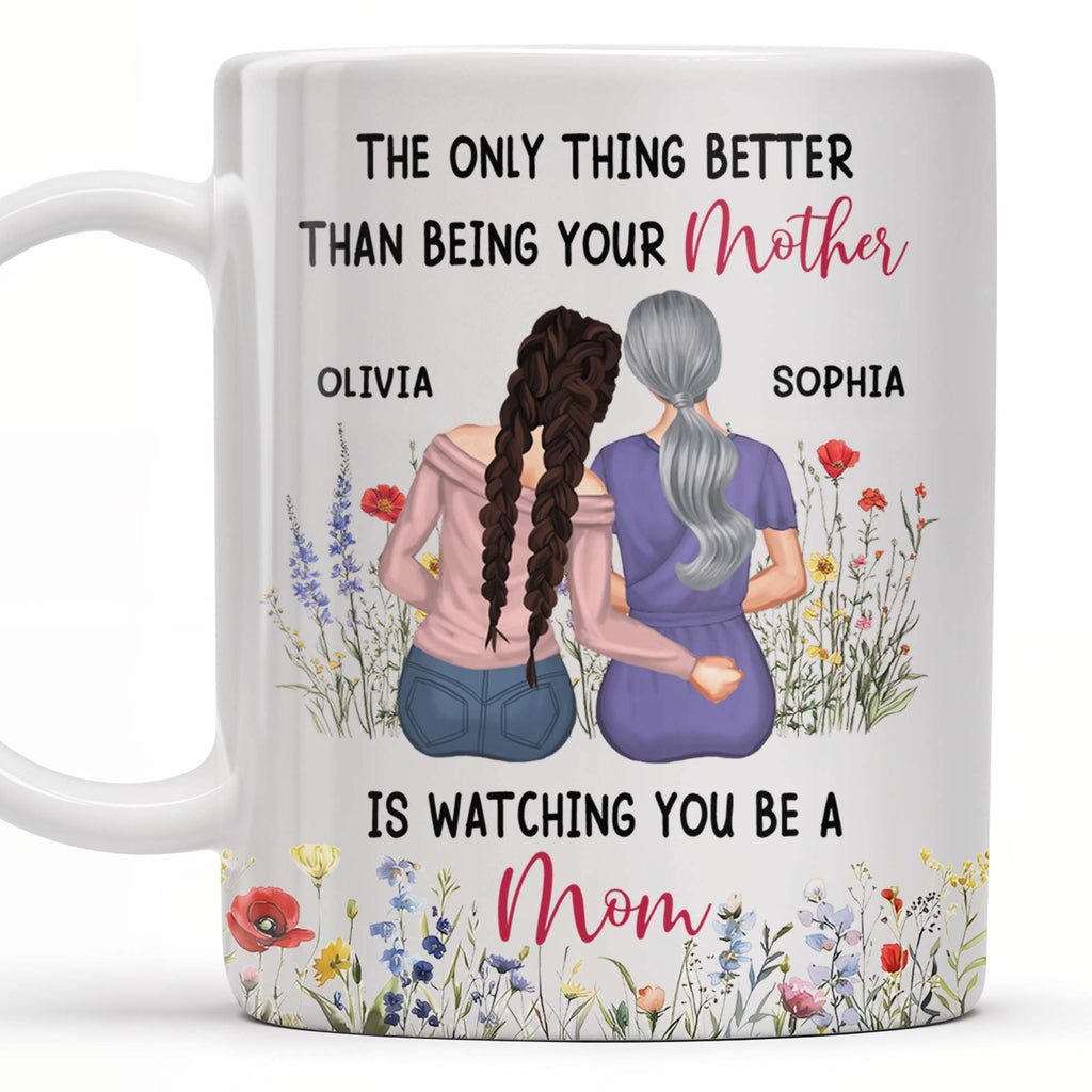 The Only Thing Better Than Being Your Mother Is Watching You Be A Mom, Mother And Daughter