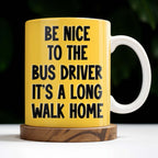 Be Nice To The Bus Driver It's A Long Walk Home