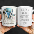 Well, I'm A Doctor So Let's Just Assume I'm Right - Personalized Custom Coffee Mug - GRAD275_MG